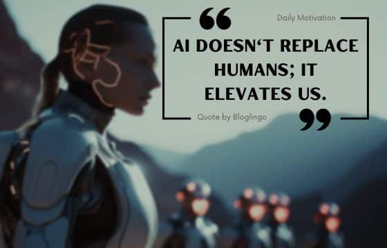 Famous quotes about artificial intelligence say, "AI doesn't replace humans; it elevates us."