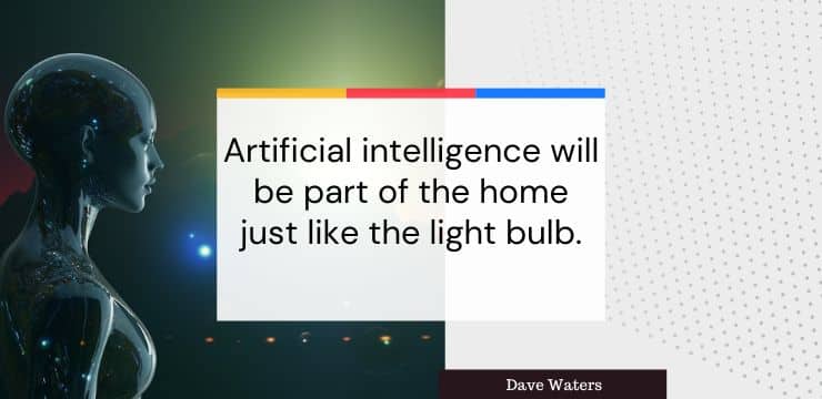 AI quote by Dave Waters says, "Artificial intelligence will be part of the home just like the light bulb."
